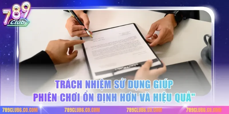 Trách nhiệm sử dụng giúp phiên chơi ổn định hơn và hiệu quả